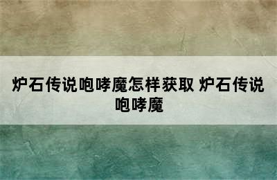 炉石传说咆哮魔怎样获取 炉石传说咆哮魔